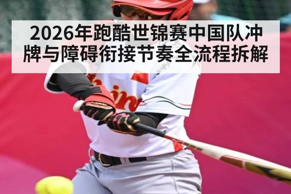 2026年跑酷世锦赛中国队冲牌与障碍衔接节奏全流程拆解 - HTH SPORTS